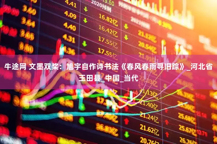 牛途网 文墨双桨：旭宇自作诗书法《春风春雨寻旧踪》_河北省玉田县_中国_当代