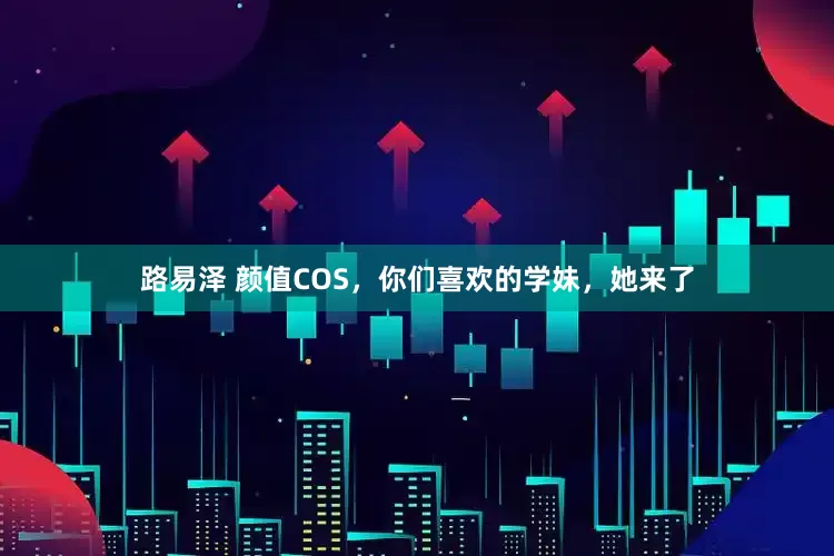 路易泽 颜值COS，你们喜欢的学妹，她来了